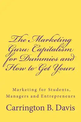 The Marketing Guru: Capitalism for Dummies and How to Get Yours