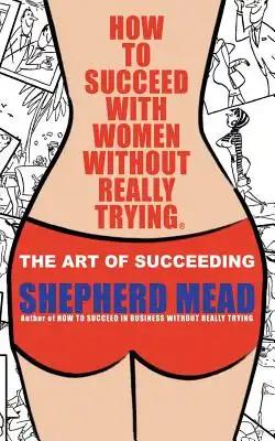 How to Succeed with Women Without Really Trying: The Art of Succeeding (Illustrated)