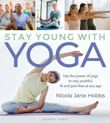 Stay Young with Yoga: Use the Power of Yoga to Stay Youthful, Fit and Pain-Free at Any Age
