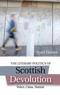 The Literary Politics of Scottish Devolution: Voice, Class, Nation