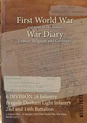 6 DIVISION 18 Infantry Brigade Durham Light Infantry 2nd and 14th Battalion: 4 August 1914 - 31 January 1918 (First World War, War Diary, WO95/1617)