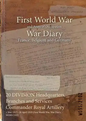 20 DIVISION Headquarters, Branches and Services Commander Royal Artillery: 1 May 1917 - 20 April 1919 (First World War, War Diary, WO95/2102)