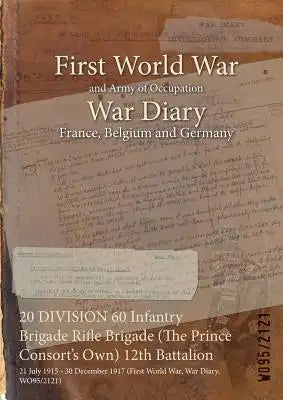 20 DIVISION 60 Infantry Brigade Rifle Brigade (The Prince Consort's Own) 12th Battalion: 21 July 1915 - 30 December 1917 (First World War, War Diary,