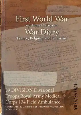 39 DIVISION Divisional Troops Royal Army Medical Corps 134 Field Ambulance: 6 March 1916 - 12 December 1918 (First World War, War Diary, WO95/2579/1)