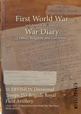 51 DIVISION Divisional Troops 255 Brigade Royal Field Artillery: 1 June 1915 - 31 March 1919 (First World War, War Diary, WO95/2854/3)