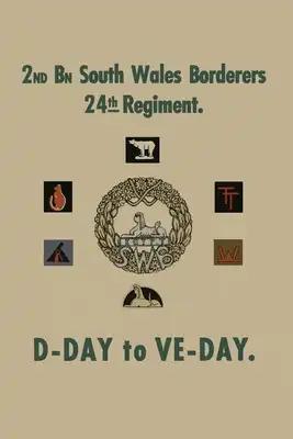 2nd BATTALION SOUTH WALES BORDERS 24th REGIMENT: D-Day to Ve-Day