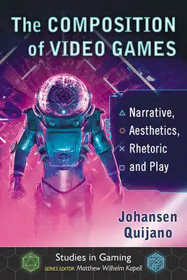 The Composition of Video Games: Narrative, Aesthetics, Rhetoric and Play