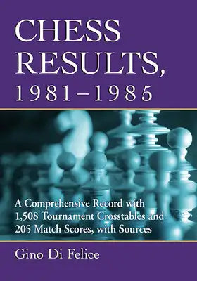 Chess Results, 1981-1985: A Comprehensive Record with 1,508 Tournament Crosstables and 205 Match Scores, with Sources