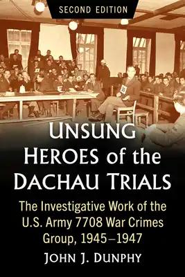 Unsung Heroes of the Dachau Trials: The Investigative Work of the U.S. Army 7708 War Crimes Group, 1945-1947, 2D Ed.