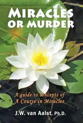 Miracles or Murder: A Guide to Concepts of a Course in Miracles