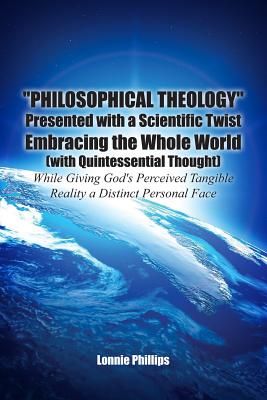 "Philosophical Theology" Presented with a Scientific Twist Embracing the Whole World (with Quintessential Thought) While Giving God's Perceived Tangib