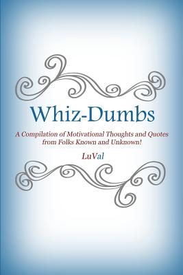 Whiz-Dumbs: A Compilation of Motivational Thoughts and Quotes from Folks Known and Unknown!