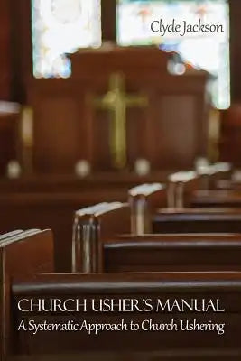 Church Usher's Manual: A Systematic Approach to Church Ushering