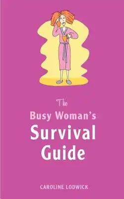 The Busy Woman's Survival Guide: 100 tips to reclaim your life!