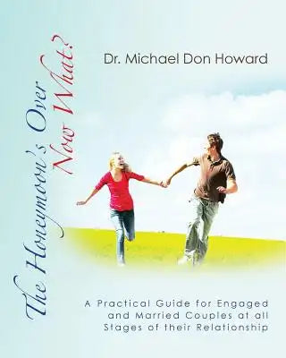 The Honeymoon's Over - Now What?: A Practical Guide for Engaged and Married Couples at all Stages of their Relationship