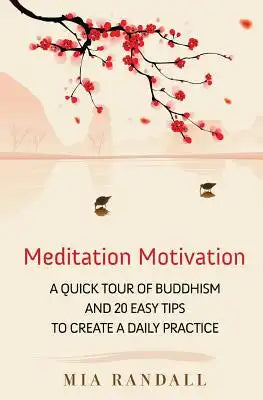 Meditation Motivation - A Quick Tour of Buddhism and 20 Easy Tips to Create a Daily Practice