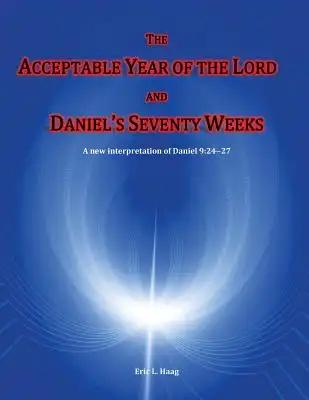 The Acceptable Year of the Lord and Daniel's Seventy Weeks: A new interpretation of Daniel 9:24-27
