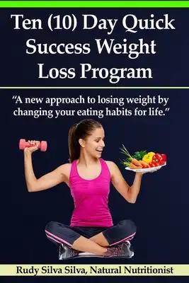 Ten (10) Day Quick Success Weight Loss Program: A New Approach to Losing Weight by Changing Your Eating Habits for Life
