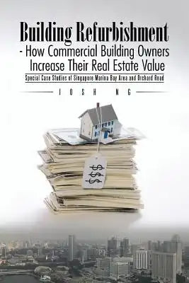 Building Refurbishment - How Commercial Building Owners Increase Their Real Estate Value: Special Case Studies of Singapore Marina Bay Area and Orchar