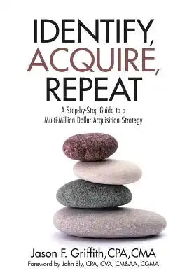 Identify, Acquire, Repeat: A Step-by-Step Guide to a Multi-Million Dollar Acquisition Strategy