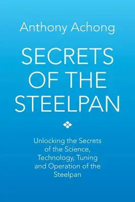 Secrets of the Steelpan: Unlocking the Secrets of the Science, Technology, Tuning of the Steelpan