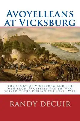 Avoyelleans at Vicksburg: The story of Vicksburg and the men from Avoyelles Parish who served there during the Civil War