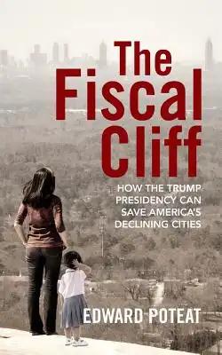 The Fiscal Cliff: How the Trump Presidency Can Save America's Declining Cities