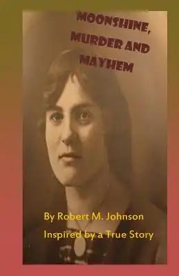 Moonshine, Murder and Mayhem: Inspired by a True Story