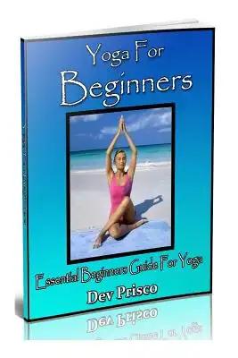 Yoga For Beginners: Essential Beginners Guide For Yoga