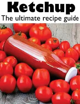 Ketchup: The Ultimate Recipe Guide