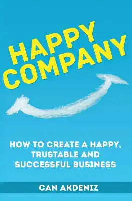 Happy Company: How To Create A Happy, Trustable and Successful Business