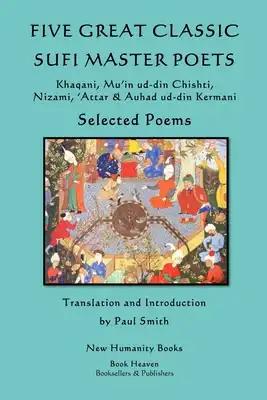 Five Great Classic Sufi Master Poets: Selected Poems: Khaqani, Mu?in ud-din Chishti, ?Attar & Auhad ud-din Kermani