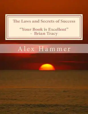 The Laws and Secrets of Success: Delving Deeper than You've Been Told Before into the Mysteries of Why Some People Accomplish More Than Others, Are Ha