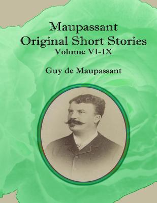 Maupassant Original Short Stories: Volume VI-IX
