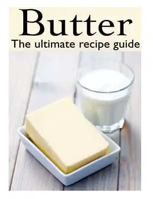 Butter: The Ultimate Recipe Guide - Over 30 Delicious & Best Selling Recipes