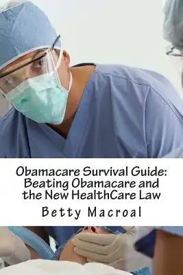 Obamacare Survival Guide: Beating Obamacare and the New HealthCare Law