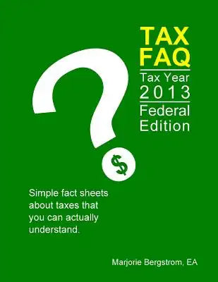 Tax Faq 2013 - Federal Edition: Simple fact sheets about taxes that you can actually understand