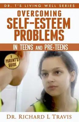 Overcoming Self-Esteem Problems in Teens and Pre-Teens: A Parent's Guide