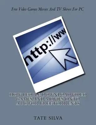 How People Download Video Games And Movies Onto A PC For Free Torrents