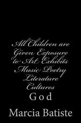 All Children are Given Exposure to Art Exhibits Music Poetry Literature Cultures: God