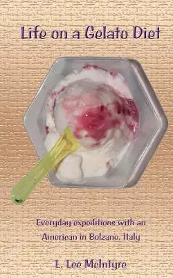 Life on a Gelato Diet: Everyday Expeditions with an American in Bolzano, Italy