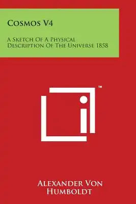 Cosmos V4: A Sketch Of A Physical Description Of The Universe 1858