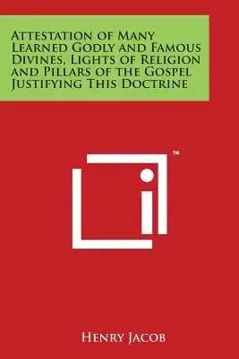 Attestation of Many Learned Godly and Famous Divines, Lights of Religion and Pillars of the Gospel Justifying This Doctrine