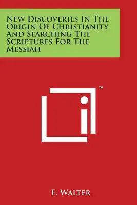 New Discoveries In The Origin Of Christianity And Searching The Scriptures For The Messiah