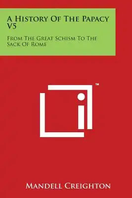 A History Of The Papacy V5: From The Great Schism To The Sack Of Rome