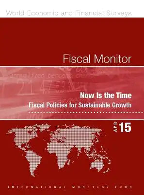 Fiscal Monitor, April 2015: Now Is the Time: Fiscal Policies for Sustainable Growth