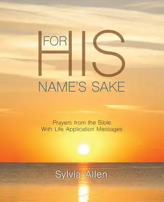 For His Name's Sake: Prayers from the Bible With Life Application Messages