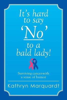 It's Hard to Say 'no' to a Bald Lady!: Surviving Cancer-With a Sense of Humor