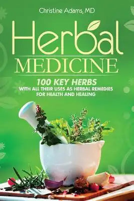 Herbal Medicine: 100 Key Herbs with all their Uses as Herbal Remedies for Health and Healing