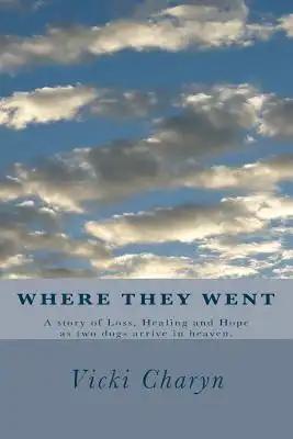 Where They Went: A story of loss, healing and hope as two dogs arrive in heaven.
